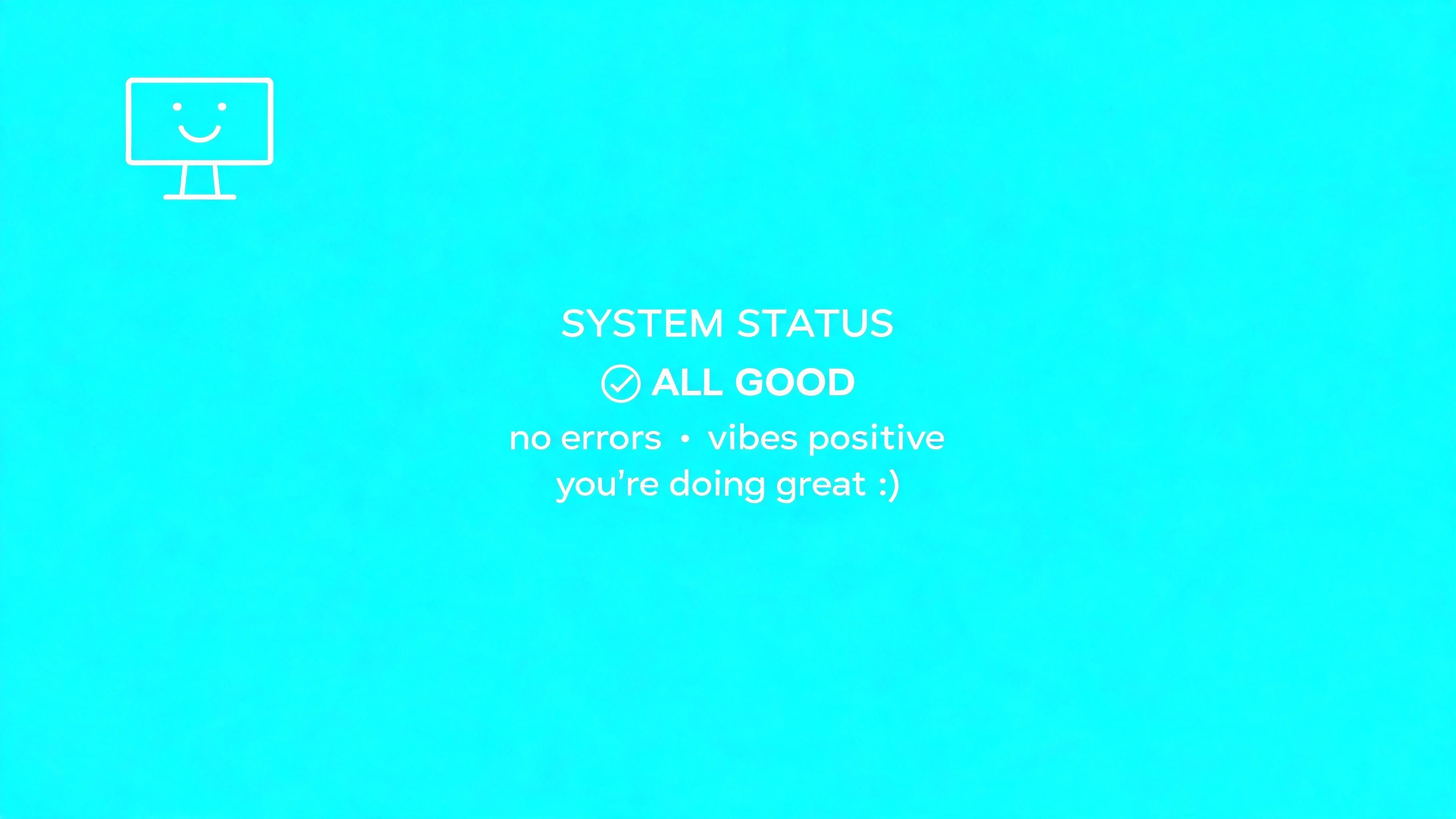 Minimalist wallpaper with a bright turquoise background shows centered white text reading “System Status ✔ All Good” followed by affirmations like “no errors • vibes positive • you’re doing great :)”, while a small line-art monitor with a smile sits in the top left, creating a cheerful, reassuring mood.